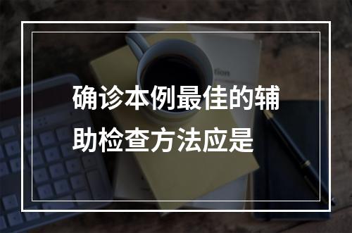 确诊本例最佳的辅助检查方法应是