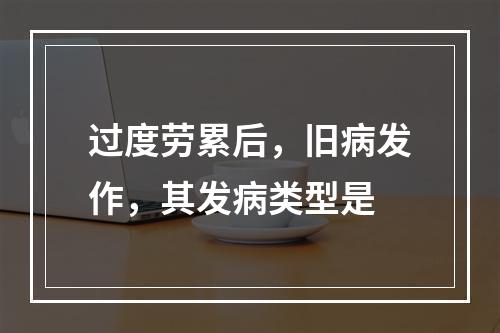 过度劳累后，旧病发作，其发病类型是