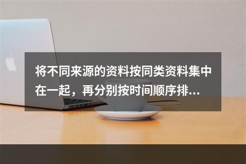 将不同来源的资料按同类资料集中在一起，再分别按时间顺序排列的