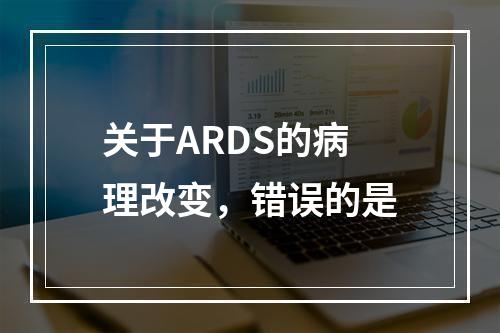 关于ARDS的病理改变，错误的是