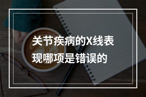 关节疾病的X线表现哪项是错误的