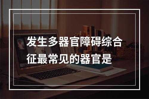 发生多器官障碍综合征最常见的器官是