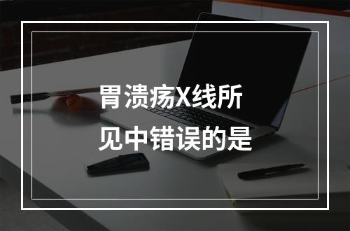 胃溃疡X线所见中错误的是