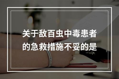 关于敌百虫中毒患者的急救措施不妥的是