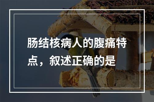 肠结核病人的腹痛特点，叙述正确的是