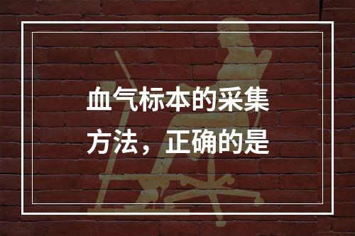 血气标本的采集方法，正确的是