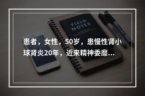 患者，女性，50岁，患慢性肾小球肾炎20年，近来精神委靡.食