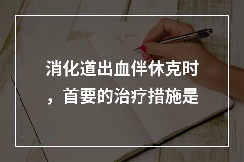 消化道出血伴休克时，首要的治疗措施是