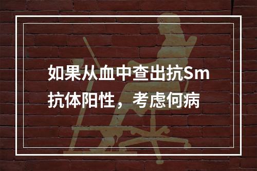 如果从血中查出抗Sm抗体阳性，考虑何病