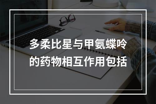 多柔比星与甲氨蝶呤的药物相互作用包括