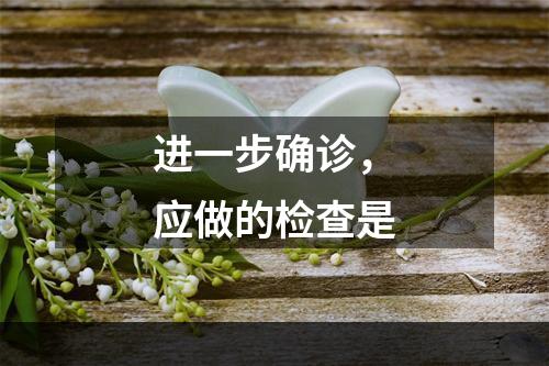 进一步确诊，应做的检查是