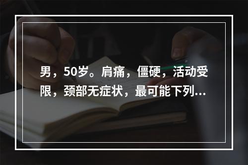 男，50岁。肩痛，僵硬，活动受限，颈部无症状，最可能下列哪项