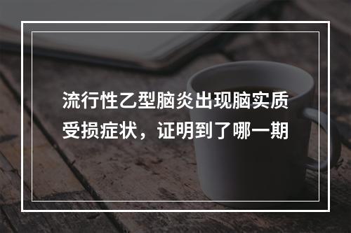 流行性乙型脑炎出现脑实质受损症状，证明到了哪一期