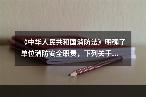 《中华人民共和国消防法》明确了单位消防安全职责，下列关于单位