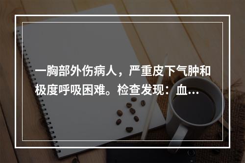 一胸部外伤病人，严重皮下气肿和极度呼吸困难。检查发现：血压9