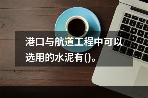 港口与航道工程中可以选用的水泥有()。