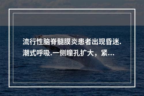 流行性脑脊髓膜炎患者出现昏迷.潮式呼吸.一侧瞳孔扩大，紧急处