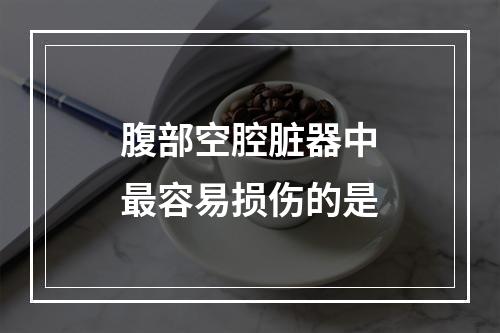 腹部空腔脏器中最容易损伤的是