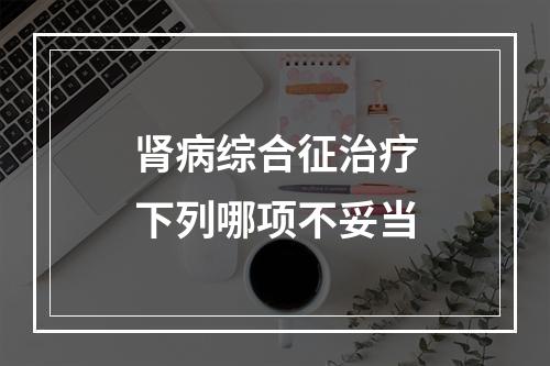 肾病综合征治疗下列哪项不妥当