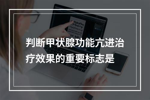 判断甲状腺功能亢进治疗效果的重要标志是