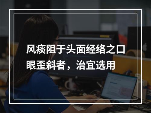 风痰阻于头面经络之口眼歪斜者，治宜选用