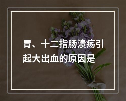 胃、十二指肠溃疡引起大出血的原因是