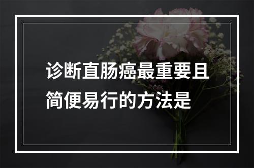 诊断直肠癌最重要且简便易行的方法是