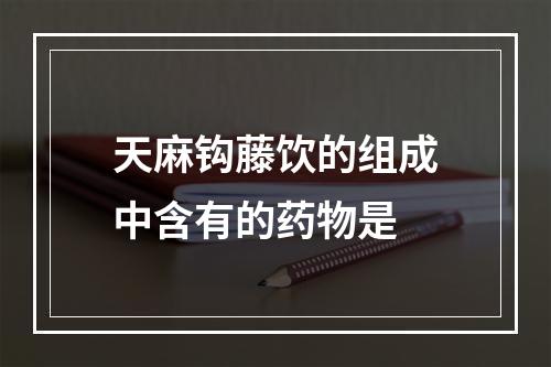 天麻钩藤饮的组成中含有的药物是