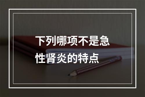 下列哪项不是急性肾炎的特点