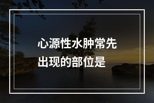 心源性水肿常先出现的部位是