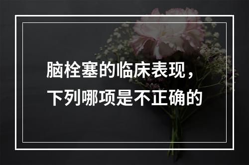 脑栓塞的临床表现，下列哪项是不正确的