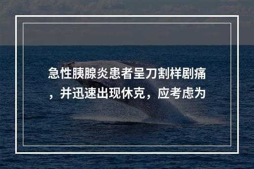 急性胰腺炎患者呈刀割样剧痛，并迅速出现休克，应考虑为