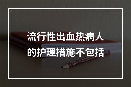 流行性出血热病人的护理措施不包括