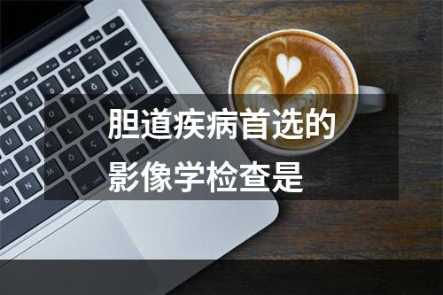 胆道疾病首选的影像学检查是