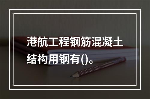 港航工程钢筋混凝土结构用钢有()。