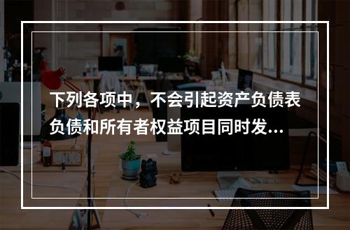 下列各项中，不会引起资产负债表负债和所有者权益项目同时发生变