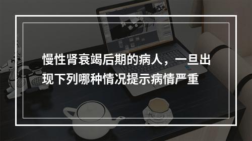 慢性肾衰竭后期的病人，一旦出现下列哪种情况提示病情严重