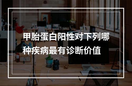 甲胎蛋白阳性对下列哪种疾病最有诊断价值