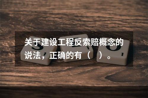 关于建设工程反索赔概念的说法，正确的有（　）。