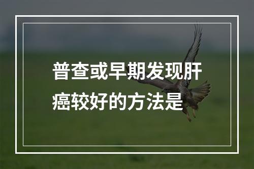 普查或早期发现肝癌较好的方法是