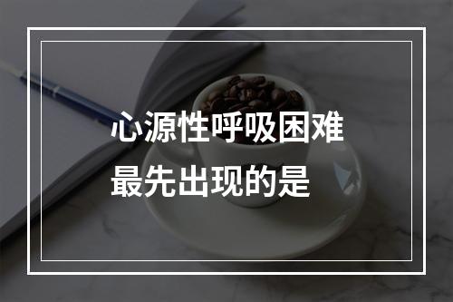 心源性呼吸困难最先出现的是