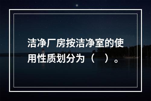 洁净厂房按洁净室的使用性质划分为（　）。