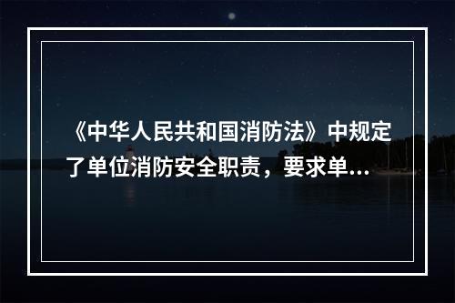 《中华人民共和国消防法》中规定了单位消防安全职责，要求单位按