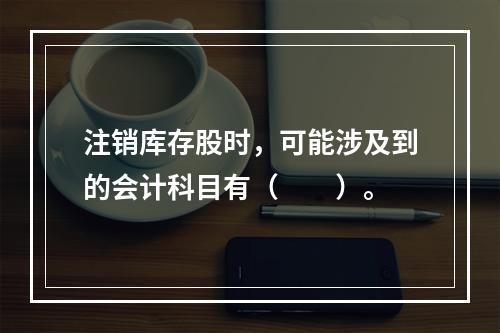 注销库存股时，可能涉及到的会计科目有（　　）。