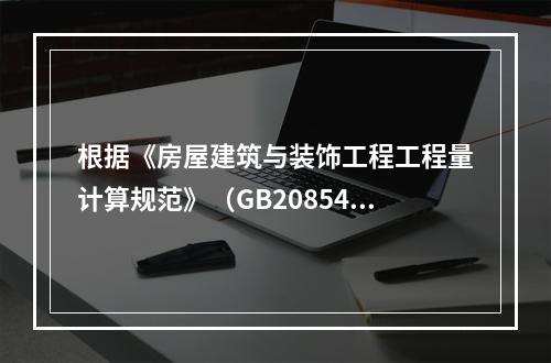 根据《房屋建筑与装饰工程工程量计算规范》（GB20854-2