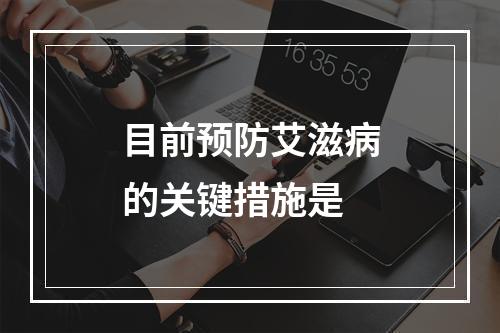 目前预防艾滋病的关键措施是