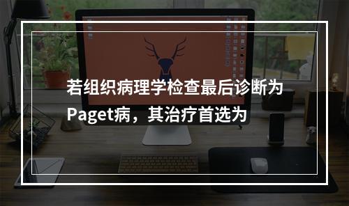 若组织病理学检查最后诊断为Paget病，其治疗首选为