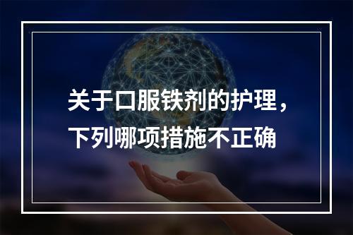 关于口服铁剂的护理，下列哪项措施不正确