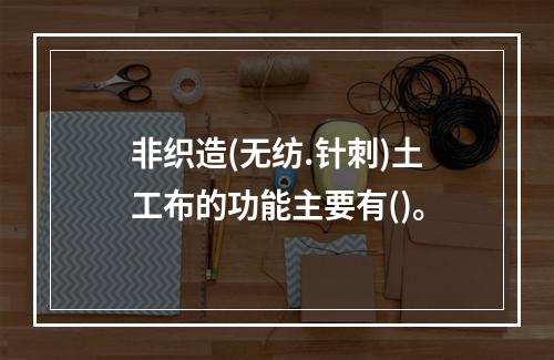 非织造(无纺.针刺)土工布的功能主要有()。