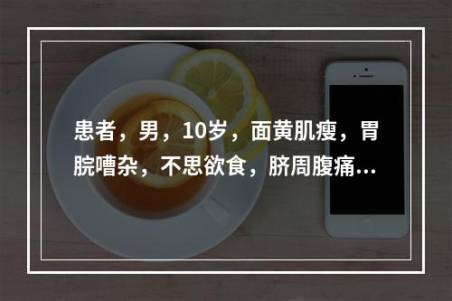 患者，男，10岁，面黄肌瘦，胃脘嘈杂，不思欲食，脐周腹痛，时